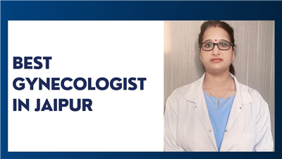 Who is the Best Lady Gynecologist Doctor in Jaipur?